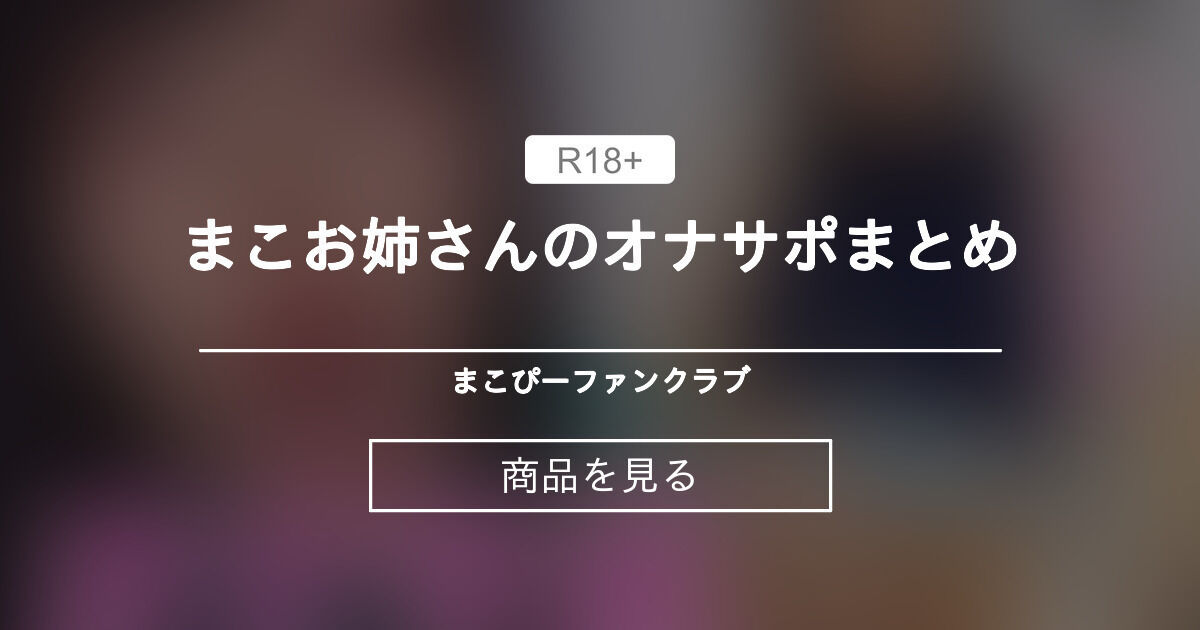 【オナサポ】 まこお姉さんのオナサポまとめ まこぴーファンクラブ🔞 (咲鵺まこ sakuyamako) Product｜Fantia[ファンティア]