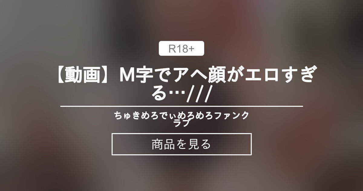 【ちゅきめろでぃ】 【動画】M字でアヘ顔がエロすぎる…💕/// 🥰”アヘ顔めろたん”のめろめろファンクラブ👅💕 (ちゅきめろでぃ💗🎶)的商品｜Fantia[ファンティア]