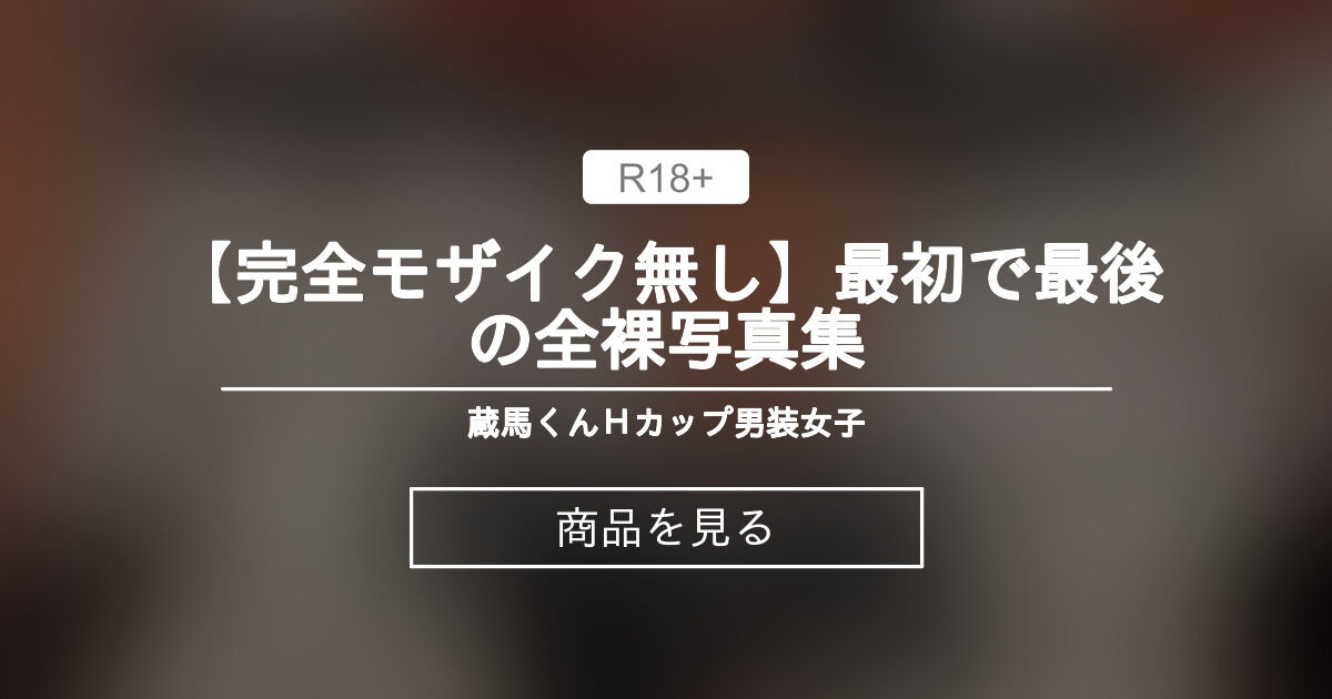 【完全モザイク無し】最初で最後の全裸写真集 蔵馬くん🎠Ｈカップ男装女子 (蔵馬)的商品｜Fantia[ファンティア]
