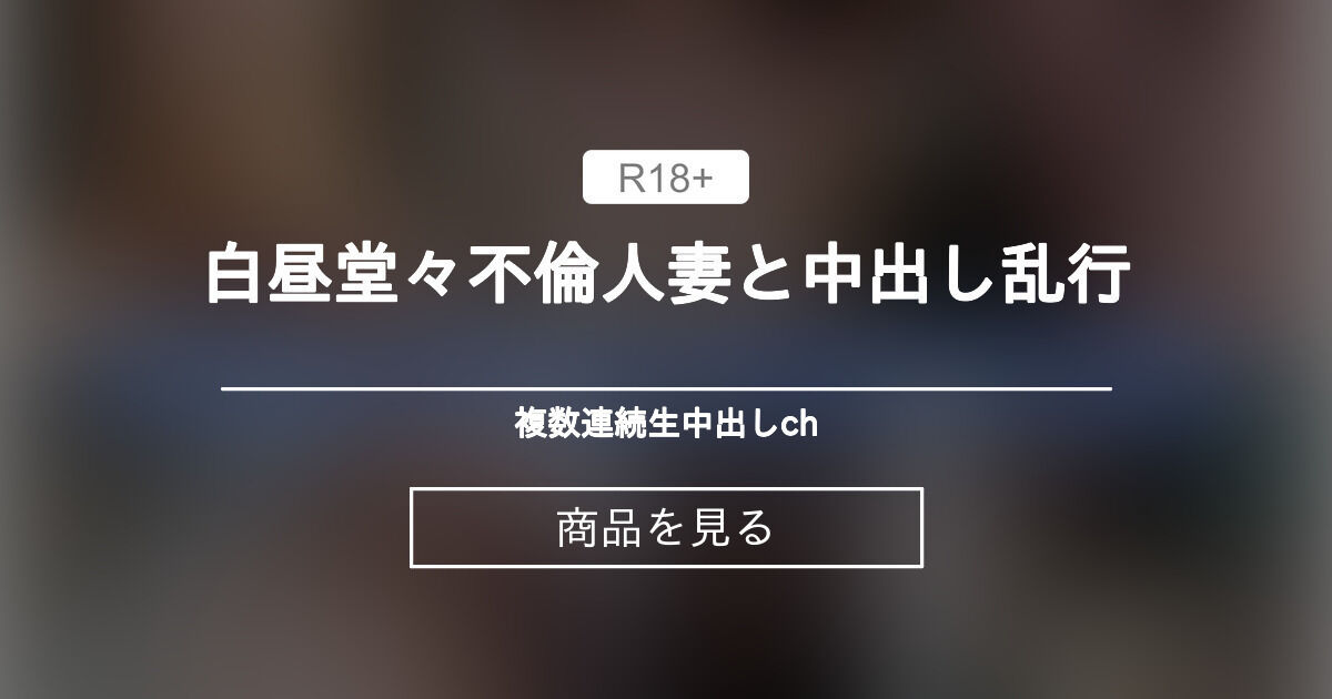 【＃人妻ハメ撮り】 白昼堂々不倫人妻と中出し乱行 複数連続生中出しch (げんのすけ)的商品｜Fantia[ファンティア]