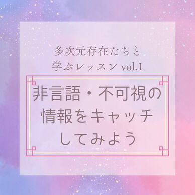 非言語・不可視の情報をキャッチしてみよう【多次元存在たちと学ぶレッスン vol.1】